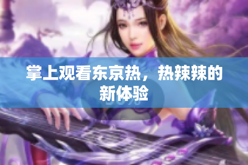 掌上观看东京热，热辣辣的新体验