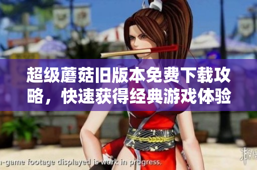 超级蘑菇旧版本免费下载攻略，快速获得经典游戏体验！