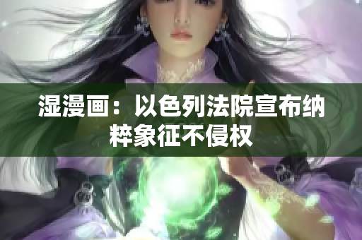 湿漫画：以色列法院宣布纳粹象征不侵权