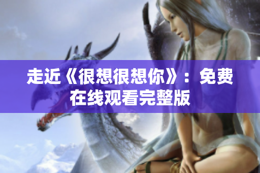 走近《很想很想你》：免费在线观看完整版