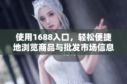 使用1688入口，轻松便捷地浏览商品与批发市场信息