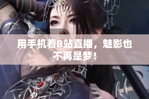 用手机看B站直播，魅影也不再是梦！