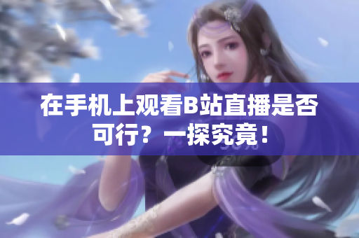 在手机上观看B站直播是否可行？一探究竟！