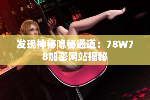 发现神秘隐秘通道：78W78加密网站揭秘
