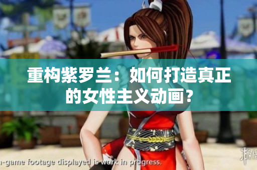重构紫罗兰：如何打造真正的女性主义动画？