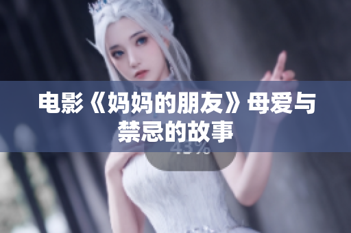 电影《妈妈的朋友》母爱与禁忌的故事