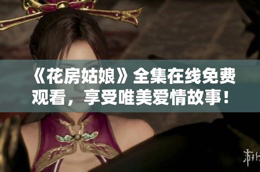 《花房姑娘》全集在线免费观看，享受唯美爱情故事！