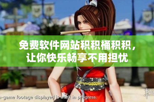 免费软件网站积积桶积积，让你快乐畅享不用担忧