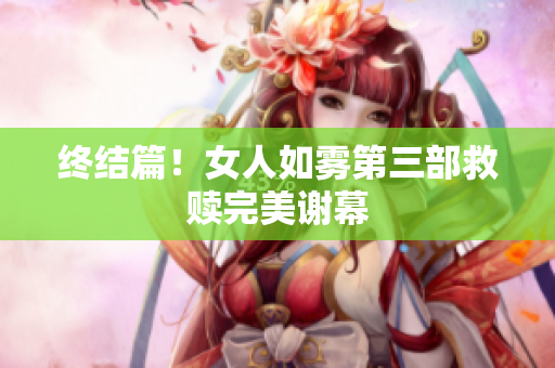 终结篇！女人如雾第三部救赎完美谢幕