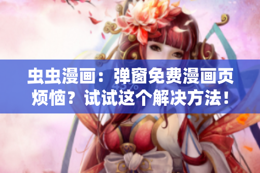 虫虫漫画：弹窗免费漫画页烦恼？试试这个解决方法！