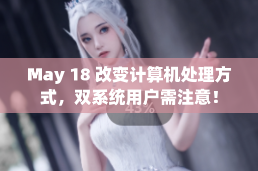 May 18 改变计算机处理方式，双系统用户需注意！