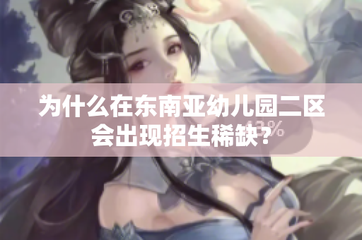 为什么在东南亚幼儿园二区会出现招生稀缺？