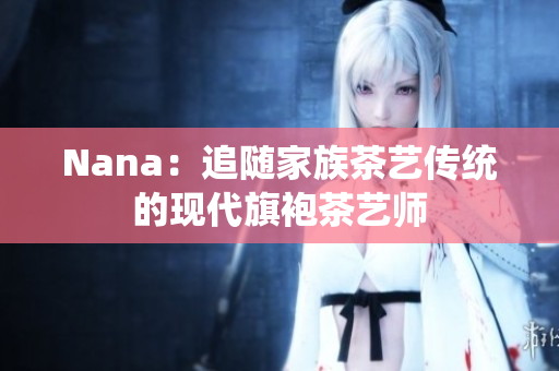 Nana：追随家族茶艺传统的现代旗袍茶艺师