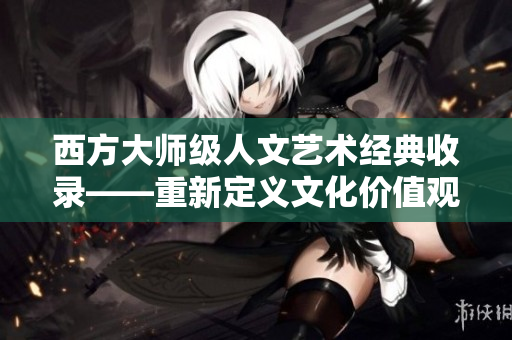 西方大师级人文艺术经典收录——重新定义文化价值观