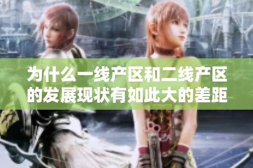 为什么一线产区和二线产区的发展现状有如此大的差距？