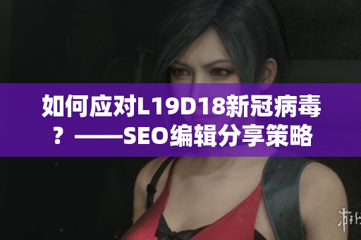 如何应对L19D18新冠病毒？——SEO编辑分享策略