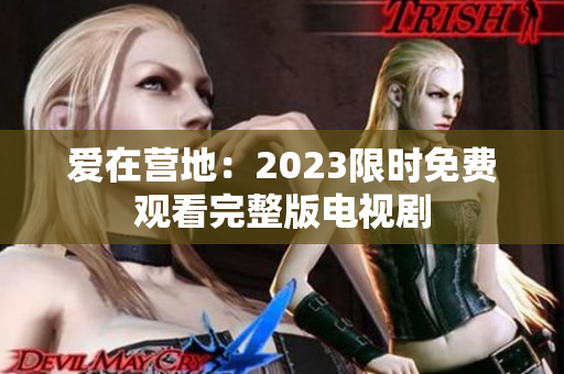爱在营地：2023限时免费观看完整版电视剧