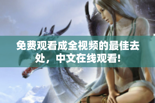 免费观看成全视频的最佳去处，中文在线观看!