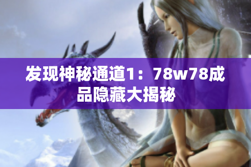 发现神秘通道1：78w78成品隐藏大揭秘