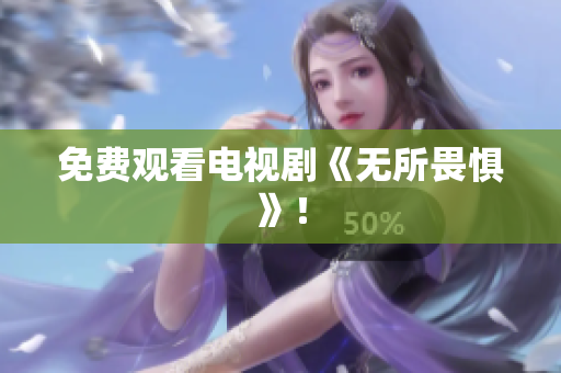 免费观看电视剧《无所畏惧》！