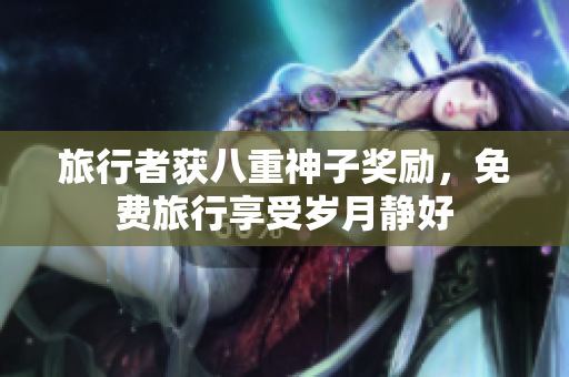 旅行者获八重神子奖励，免费旅行享受岁月静好