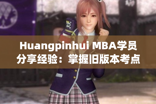 Huangpinhui MBA学员分享经验：掌握旧版本考点，轻松应对考试