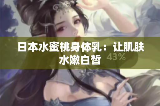 日本水蜜桃身体乳：让肌肤水嫩白皙
