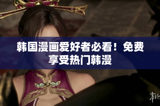 韩国漫画爱好者必看！免费享受热门韩漫