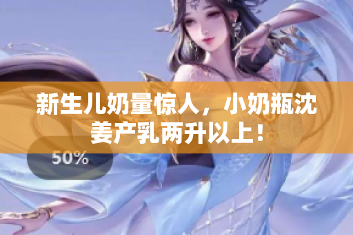 新生儿奶量惊人，小奶瓶沈姜产乳两升以上！