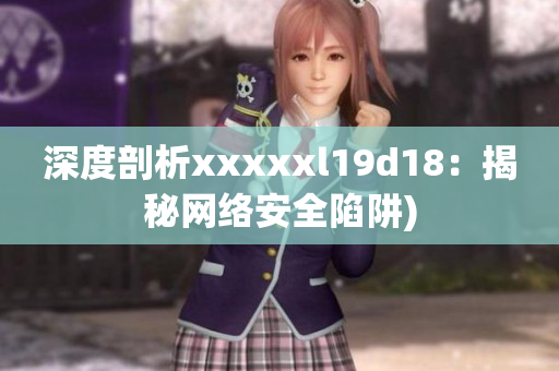 深度剖析xxxxxl19d18：揭秘网络安全陷阱)