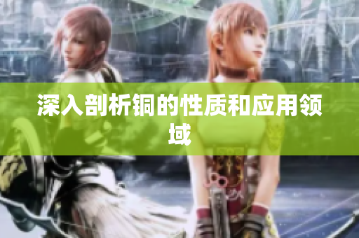 深入剖析铜的性质和应用领域