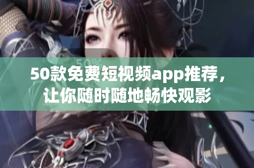 50款免费短视频app推荐，让你随时随地畅快观影