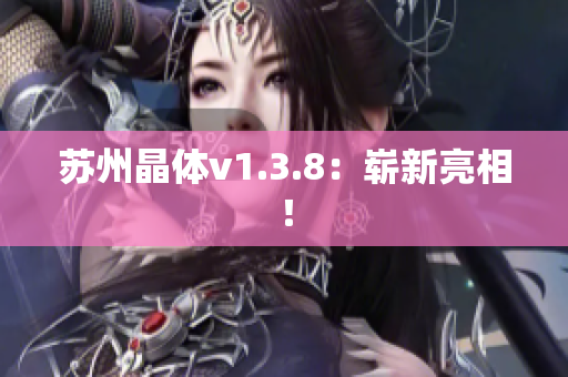 苏州晶体v1.3.8：崭新亮相！