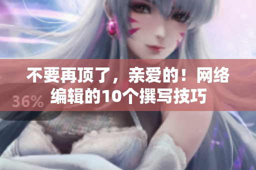 不要再顶了，亲爱的！网络编辑的10个撰写技巧