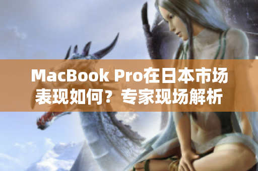 MacBook Pro在日本市场表现如何？专家现场解析