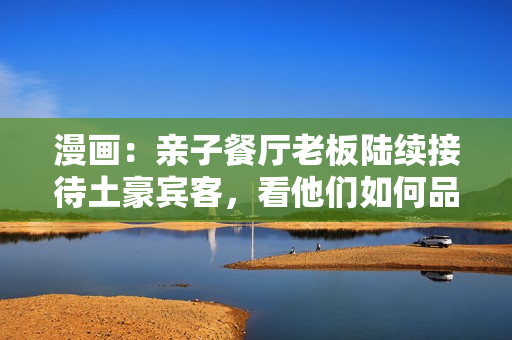 漫画：亲子餐厅老板陆续接待土豪宾客，看他们如何品尝土豪布丁