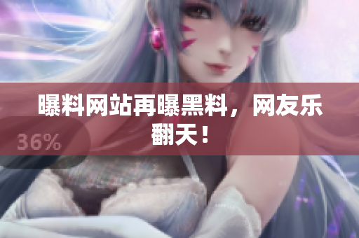 曝料网站再曝黑料，网友乐翻天！