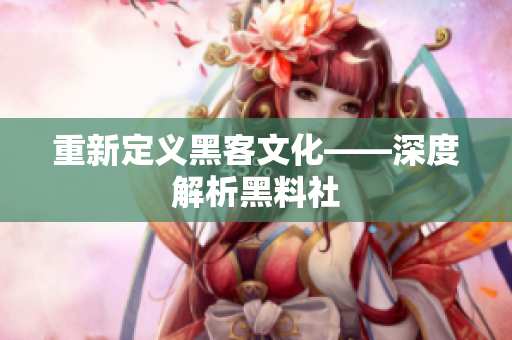 重新定义黑客文化——深度解析黑料社