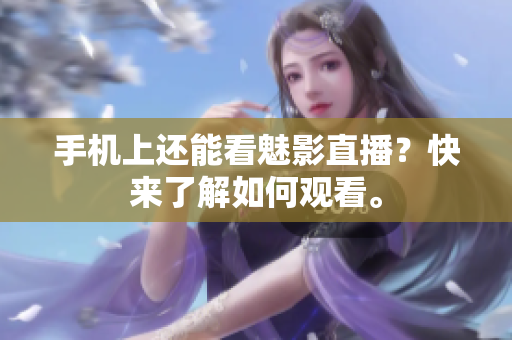 手机上还能看魅影直播？快来了解如何观看。