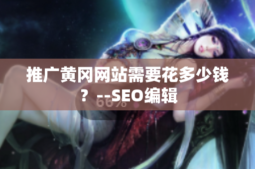 推广黄冈网站需要花多少钱？--SEO编辑