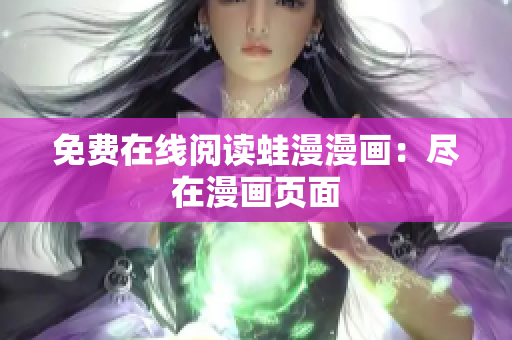 免费在线阅读蛙漫漫画：尽在漫画页面