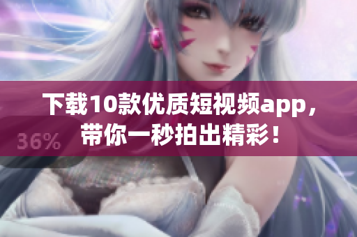 下载10款优质短视频app，带你一秒拍出精彩！