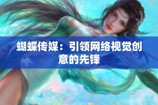 蝴蝶传媒：引领网络视觉创意的先锋