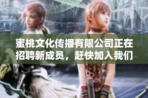 蜜桃文化传播有限公司正在招聘新成员，赶快加入我们！