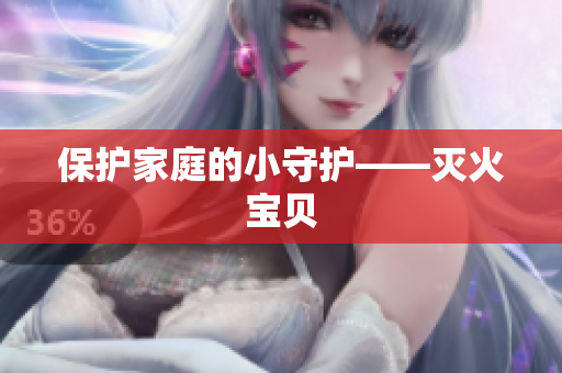 保护家庭的小守护——灭火宝贝