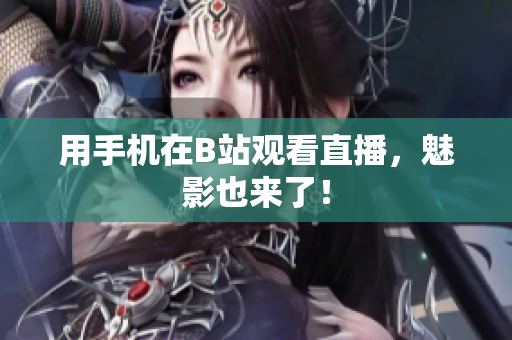 用手机在B站观看直播，魅影也来了！