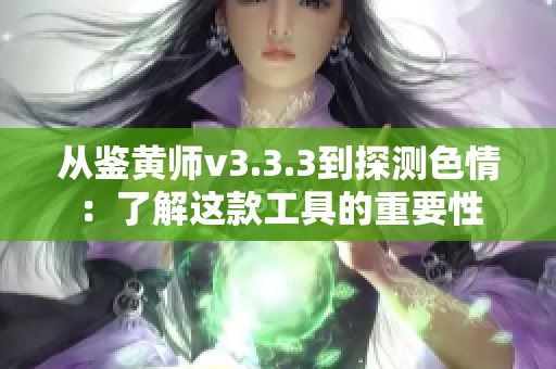 从鉴黄师v3.3.3到探测色情：了解这款工具的重要性