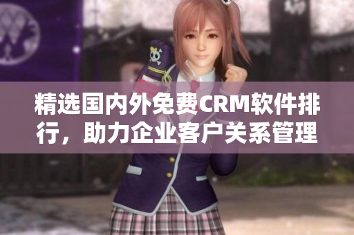 精选国内外免费CRM软件排行，助力企业客户关系管理