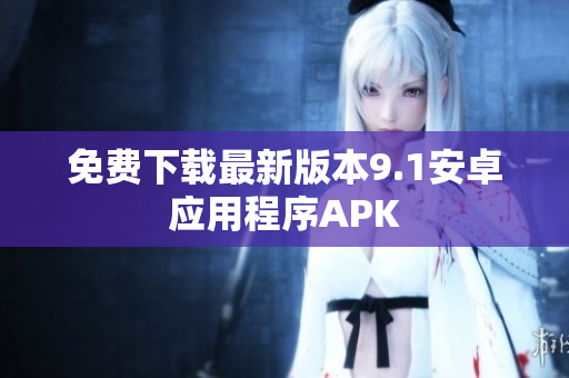免费下载最新版本9.1安卓应用程序APK