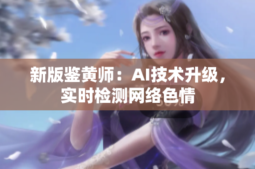 新版鉴黄师：AI技术升级，实时检测网络色情